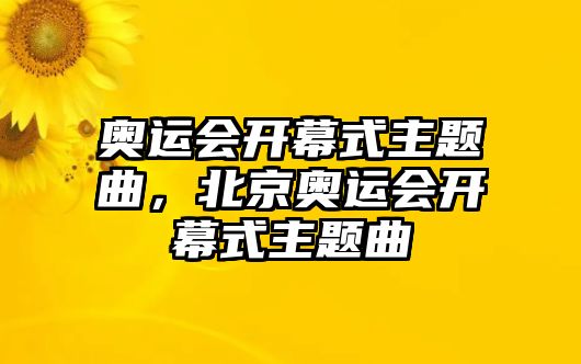 奧運(yùn)會開幕式主題曲，北京奧運(yùn)會開幕式主題曲