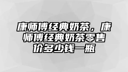 康師傅經(jīng)典奶茶，康師傅經(jīng)典奶茶零售價多少錢一瓶