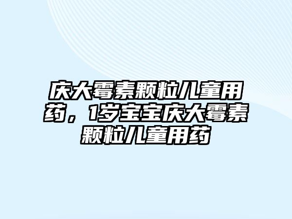 慶大霉素顆粒兒童用藥，1歲寶寶慶大霉素顆粒兒童用藥