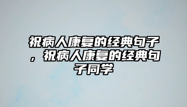 祝病人康復(fù)的經(jīng)典句子，祝病人康復(fù)的經(jīng)典句子同學(xué)