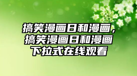 搞笑漫畫日和漫畫，搞笑漫畫日和漫畫下拉式在線觀看