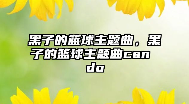 黑子的籃球主題曲，黑子的籃球主題曲can do