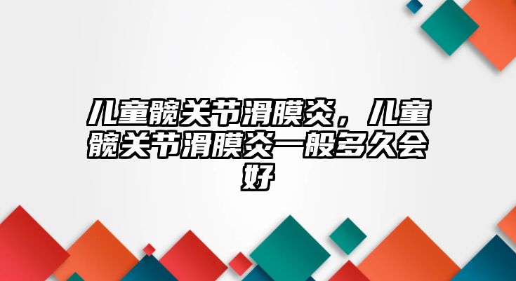 兒童髖關節(jié)滑膜炎，兒童髖關節(jié)滑膜炎一般多久會好