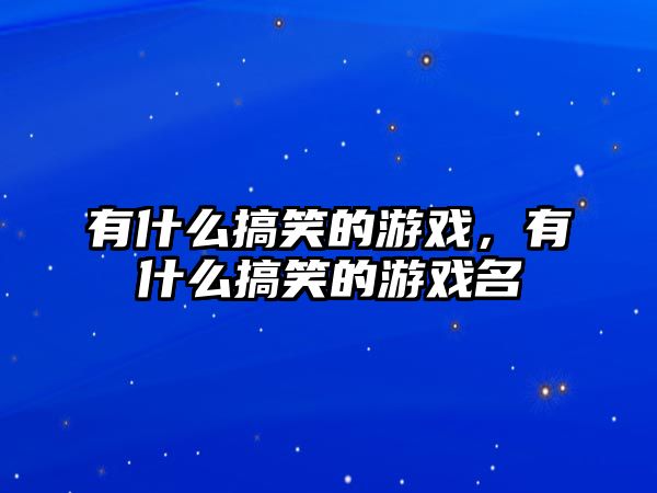 有什么搞笑的游戲，有什么搞笑的游戲名