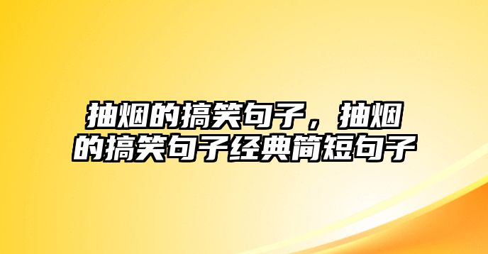 抽煙的搞笑句子，抽煙的搞笑句子經(jīng)典簡短句子