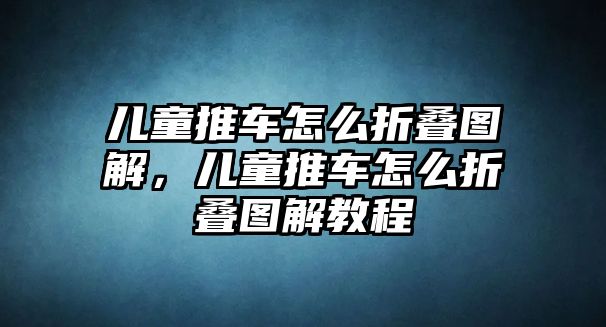 兒童推車怎么折疊圖解，兒童推車怎么折疊圖解教程