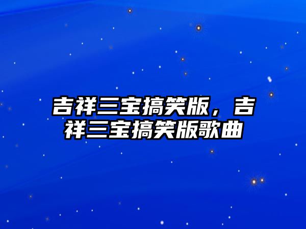 吉祥三寶搞笑版，吉祥三寶搞笑版歌曲