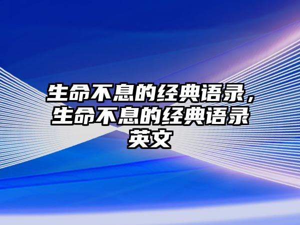 生命不息的經(jīng)典語錄，生命不息的經(jīng)典語錄英文