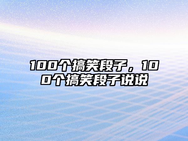 100個(gè)搞笑段子，100個(gè)搞笑段子說說