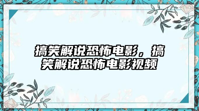 搞笑解說恐怖電影，搞笑解說恐怖電影視頻