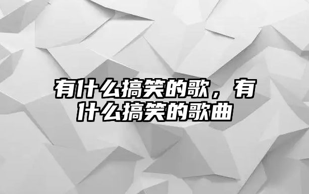 有什么搞笑的歌，有什么搞笑的歌曲