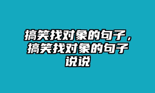 搞笑找對象的句子，搞笑找對象的句子說說