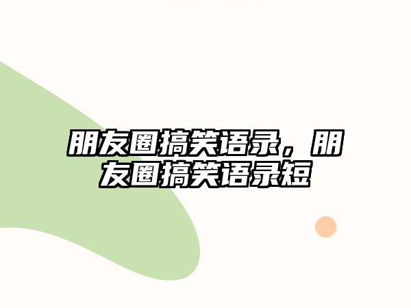 朋友圈搞笑語錄，朋友圈搞笑語錄短