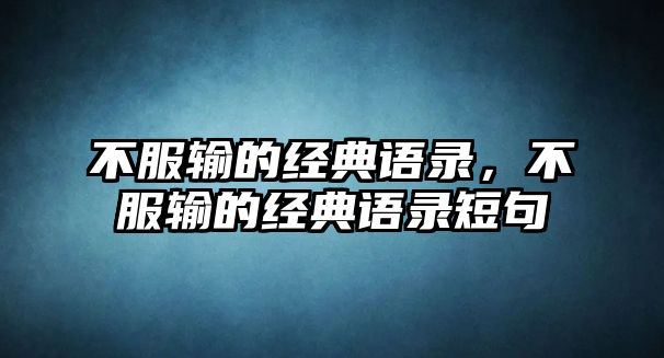 不服輸?shù)慕?jīng)典語錄，不服輸?shù)慕?jīng)典語錄短句