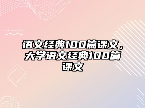 語文經(jīng)典100篇課文，大學(xué)語文經(jīng)典100篇課文