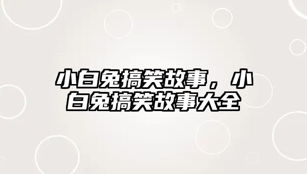 小白兔搞笑故事，小白兔搞笑故事大全