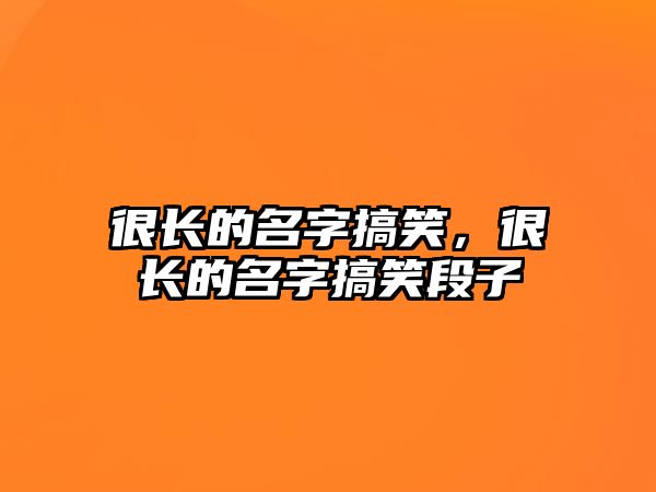 很長的名字搞笑，很長的名字搞笑段子