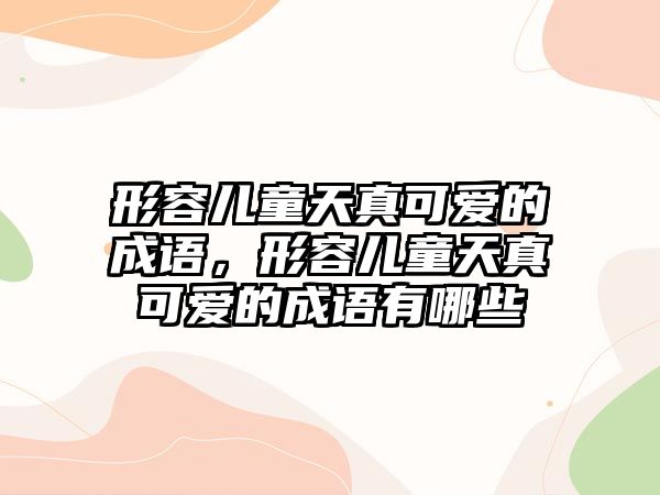 形容兒童天真可愛的成語，形容兒童天真可愛的成語有哪些