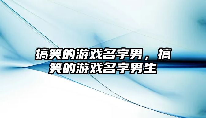 搞笑的游戲名字男，搞笑的游戲名字男生