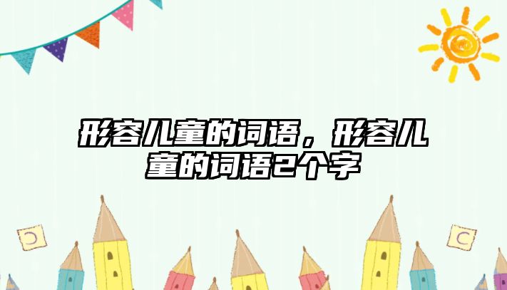 形容兒童的詞語，形容兒童的詞語2個字