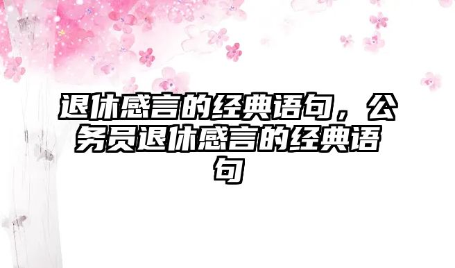 退休感言的經(jīng)典語(yǔ)句，公務(wù)員退休感言的經(jīng)典語(yǔ)句