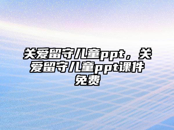 關愛留守兒童ppt，關愛留守兒童ppt課件免費