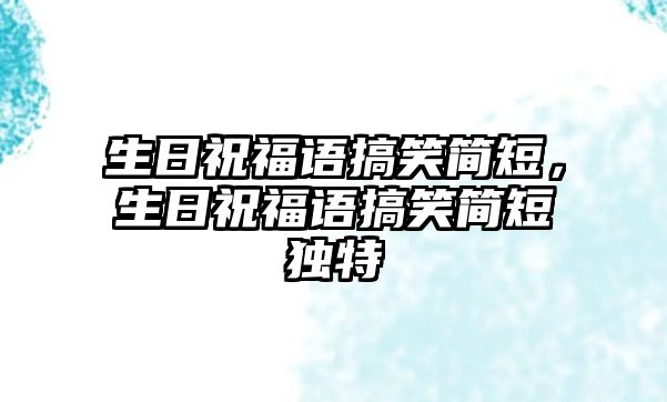 生日祝福語搞笑簡短，生日祝福語搞笑簡短獨特