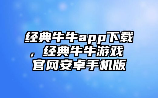 經(jīng)典牛牛app下載，經(jīng)典牛牛游戲 官網(wǎng)安卓手機版