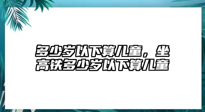 多少歲以下算兒童，坐高鐵多少歲以下算兒童