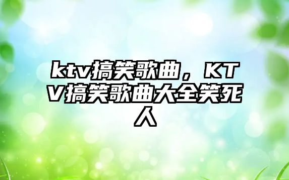 ktv搞笑歌曲，KTV搞笑歌曲大全笑死人