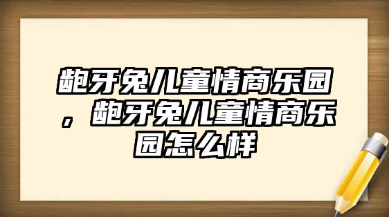 齙牙兔兒童情商樂園，齙牙兔兒童情商樂園怎么樣