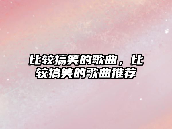 比較搞笑的歌曲，比較搞笑的歌曲推薦