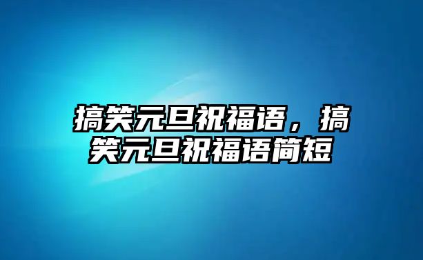 搞笑元旦祝福語，搞笑元旦祝福語簡短