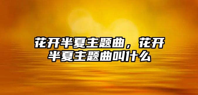 花開半夏主題曲，花開半夏主題曲叫什么