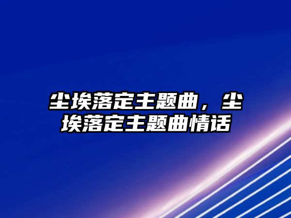 塵埃落定主題曲，塵埃落定主題曲情話