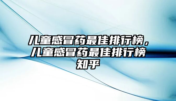 兒童感冒藥最佳排行榜，兒童感冒藥最佳排行榜知乎