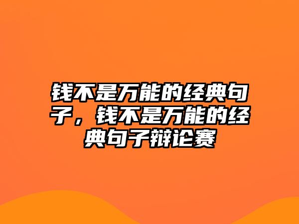 錢不是萬能的經(jīng)典句子，錢不是萬能的經(jīng)典句子辯論賽