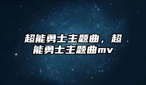 超能勇士主題曲，超能勇士主題曲mv