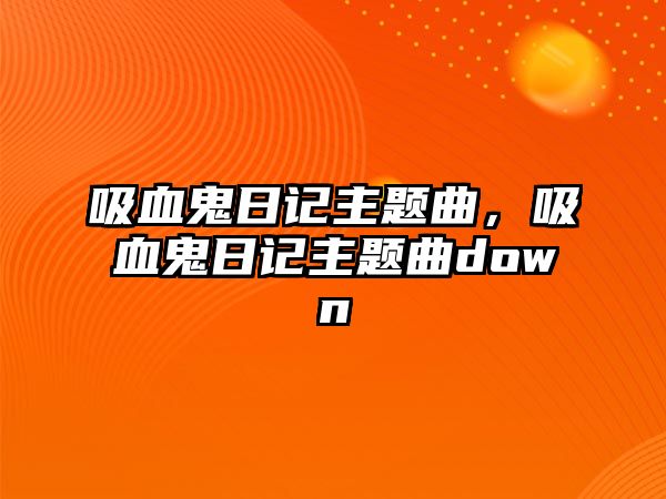 吸血鬼日記主題曲，吸血鬼日記主題曲down