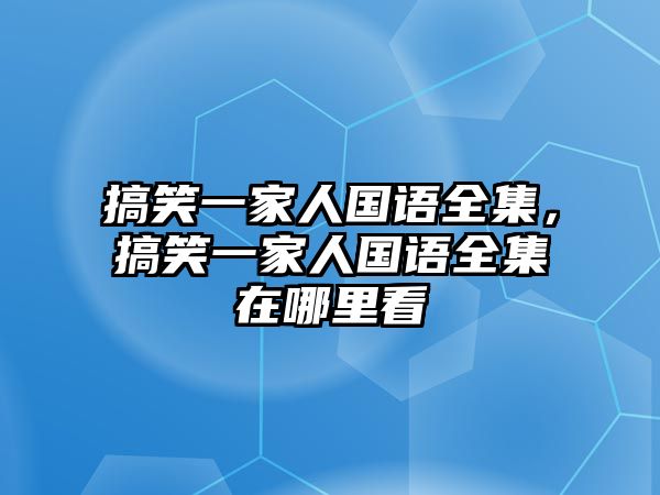 搞笑一家人國語全集，搞笑一家人國語全集在哪里看