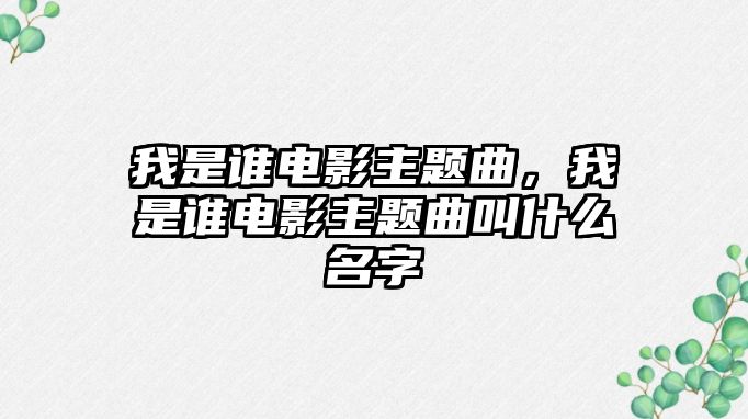 我是誰電影主題曲，我是誰電影主題曲叫什么名字