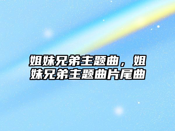 姐妹兄弟主題曲，姐妹兄弟主題曲片尾曲