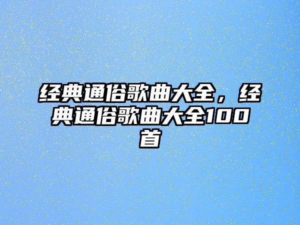 經(jīng)典通俗歌曲大全，經(jīng)典通俗歌曲大全100首