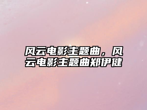 風(fēng)云電影主題曲，風(fēng)云電影主題曲鄭伊健