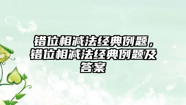 錯位相減法經(jīng)典例題，錯位相減法經(jīng)典例題及答案