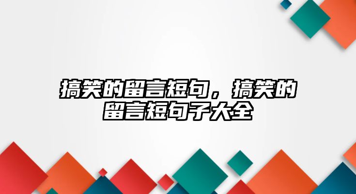 搞笑的留言短句，搞笑的留言短句子大全