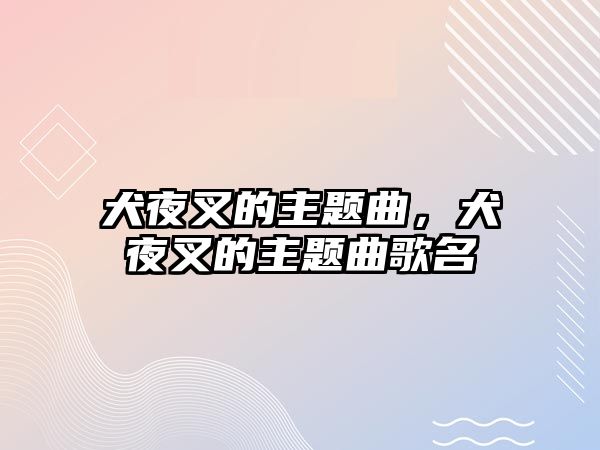 犬夜叉的主題曲，犬夜叉的主題曲歌名