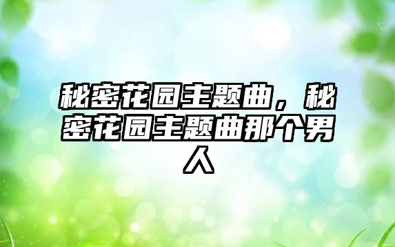 秘密花園主題曲，秘密花園主題曲那個(gè)男人