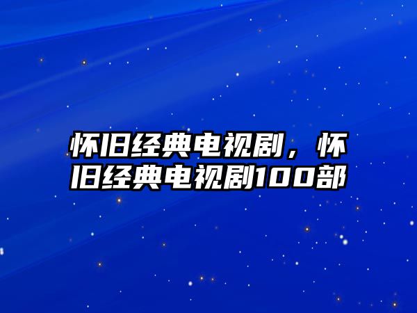 懷舊經(jīng)典電視劇，懷舊經(jīng)典電視劇100部