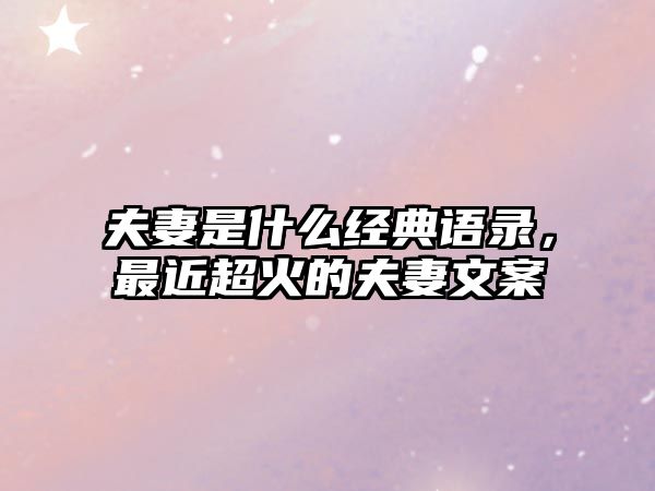 夫妻是什么經(jīng)典語錄，最近超火的夫妻文案